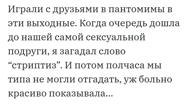 Играли с друзьями в пантомимы в эти выходные Когда очередь дошла до нашей самой сексуальной подруги я загадал слово стриптиз И потом полчаса мы типа не могли отгадать уж больно красиво показывала