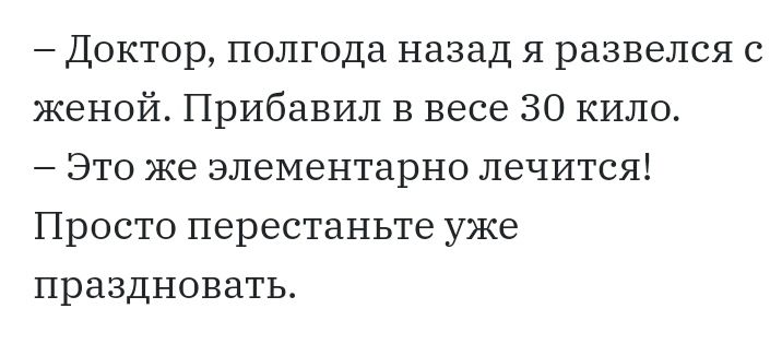 Доктор полгода назад я развелся с женой Прибавил в весе 30 кило Это же элементарно лечится Просто перестаньте уже праздновать