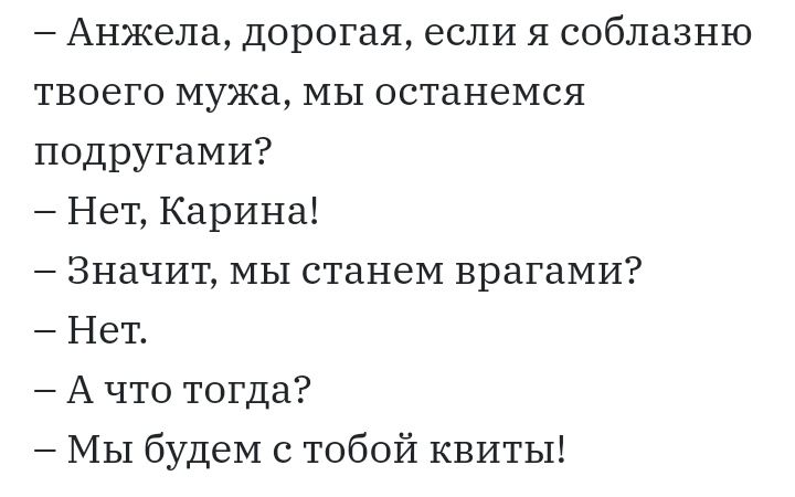 Анжела дорогая если я соблазню твоего мужа мы останемся подругами Нет Карина Значит мы станем врагами Нет А что тогда МЫ будем с тобой КВИТЫ