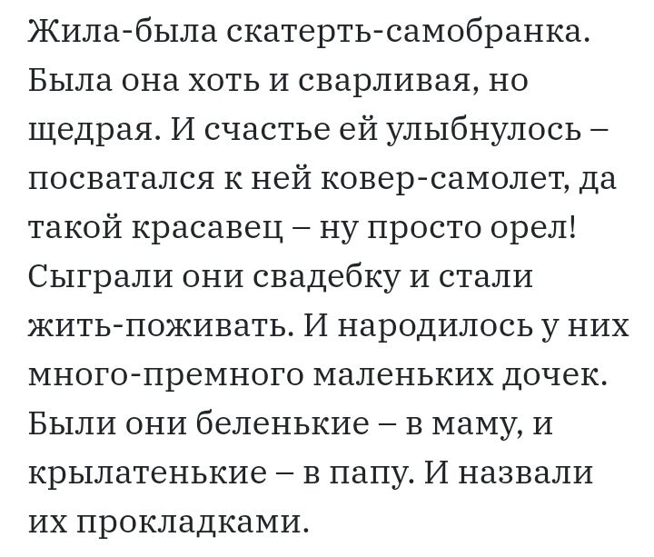 Жила была скатерть самобранка Была она хоть И сварливая но щедрая И счастье ей улыбнулось посватался к ней коверсамолет да такой красавец ну просто орел Сыграли они свадебку и стали жить поживать И народилось у НИХ много премного маленьких дочек Были они беленькие в маму И крылатенькие в папу И назвали их прокладками