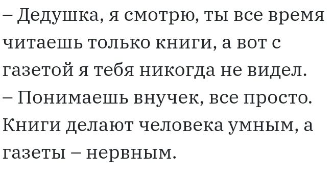 Дедушка я смотрю ты все время читаешь только книги а вот с газетой я тебя никогда не видел Понимаешь внучек все просто Книги делают человека умным а газеты нервным