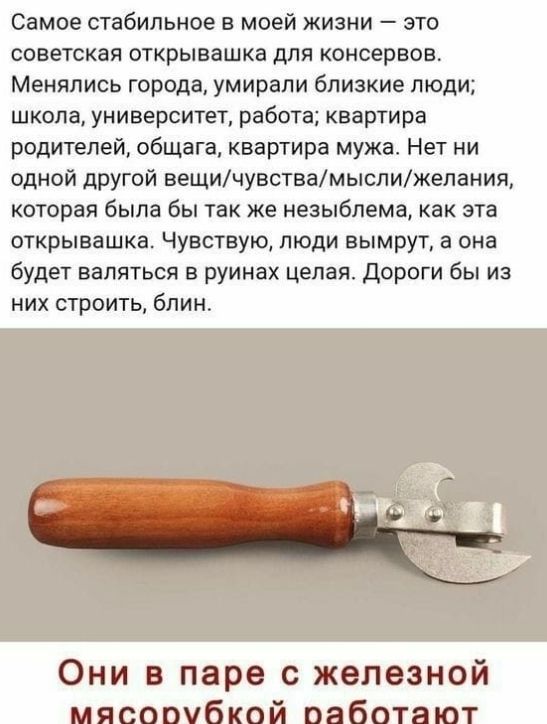 Самое стабильное в моей жизни это советская открывашка для консервов Менялись города умирали близкие люди школа университет работа квартира родителей общага квартира мужа Нет ни одной другой вещичувствамыслижелания которая была бы так же незыблема как эта открывашка Чувствую люди вымрут а она будет валяться в руинах целая дороги бы из них строить блин