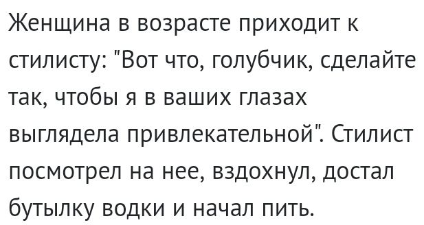 Женщина в возрасте приходит к стилисту Вот что голубчик сделайте так чтобы я в ваших глазах выглядела привлекательной Стилист посмотрел на нее вздохнул достал бутылку водки и начал пить
