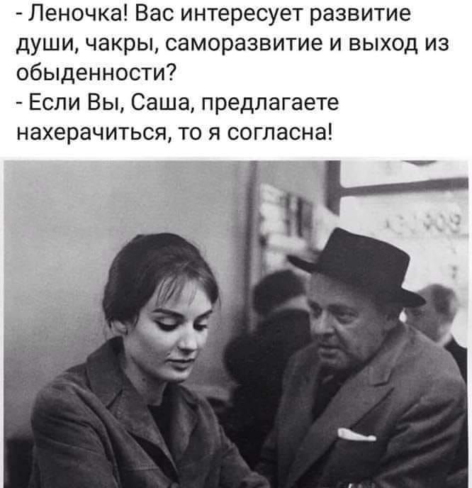 Леночка Вас интересует развитие души чакры саморазвитие и выход из обыденности Если Вы Саша предлагаете нахерачиться то я согласна