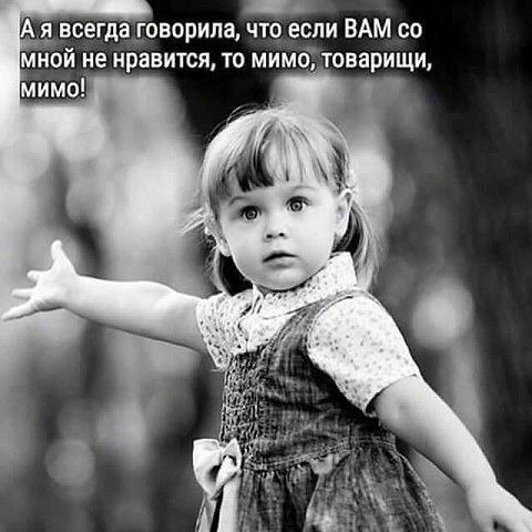 всегда говорила что если ВАМ со мной не нравится то мимоітоварищи