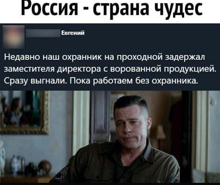оссия страна чудес Евгений Недавно наш охранник на проходной задержал заместителя директора с ворованной продукцией Сразу выгнали Пока работаем без охранника д _ 1