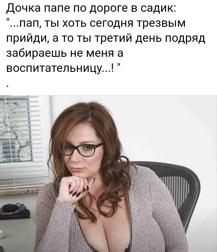 Дочка папе по дороге в садик пап ты хоть сегодня трезвым прийди а то ты третий день подряд забираешь не меня а воспитательницу