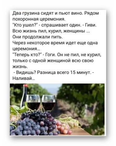 Два грузина видят и пьют вина Рядпм похоронная церемония кт ушел спрашиваи адин Гиви Всю жизнь пил курит Женщины Они продолжали пить Через екоторпе время идет еще пдна ЦЕРЕМОНИЯ Теперь ю Гоги Он не пил не курищ только с одной женщиной всю свою жизнь Видишь Разница всего 1 5 минут Наливай