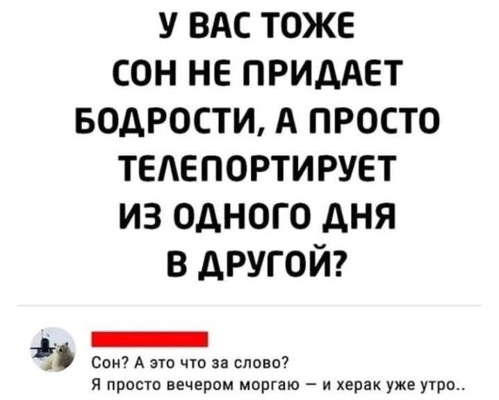 у ВАС тоже сон не ПРИДАЕТ водюсти А просто тедепортирует из одного дня в другой Сон А это что за слово я ПРОСТО вечером МОРГЭЮ _ И херак уже УТРО