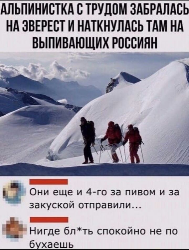 АЛЬПИНИСТКА С ТРУЛПМ ЗАБРАЛАСЬ НА ЭВЕРЕСТ И НАТКНУЛАСЬ ТАМ НА ВЫПИВАЮЩИХ РОССИЯН _ Они еще и 4 го за пивом и за закуской отправили _ _ Нигде блть спокойно не по 6 хаешь