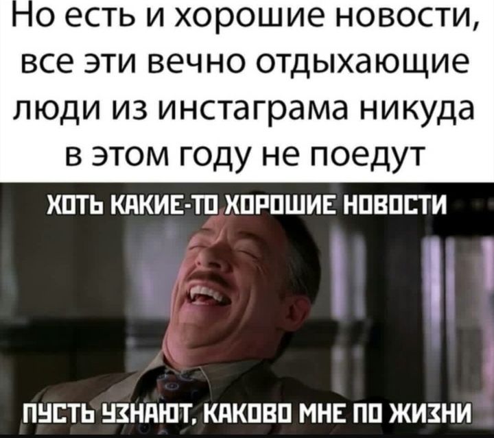 О ЕСТЬ И хорошие НОВОСТИ ВСЕ ЭТИ ВЕЧНО ОТДЫХдЮЩИЕ люди из инстаграма никуда в этом году не поедут пть кдкив тп хпрпшив нпвпсти ПНЕТЬ НЗНПШТ КПКПВП МНЕ ПП ЖИЗНИ