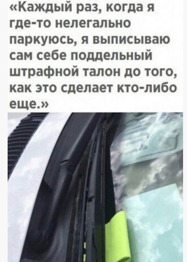 Каждый раз когда я где то нелегально паркуюсь я выписываю сам себе поддельный штрафной талон до того как это сделает кто либо еще