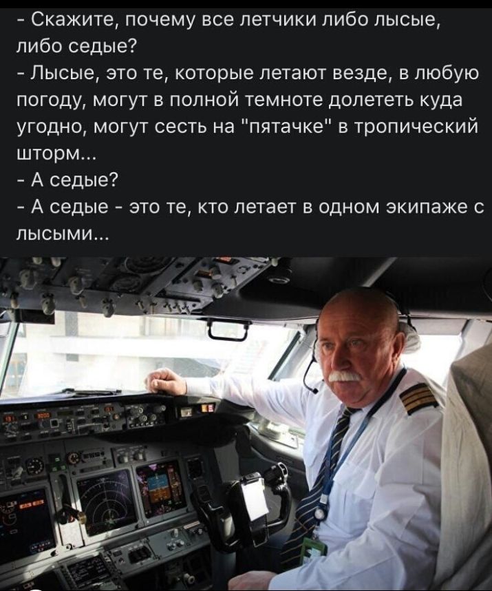 Скажите почему все летчики либо лысые либо седые Лысые это те которые летают везде в любую погоду могут в полной темноте долететь куда угодно могут сесть на пятачке в тропический шторм А седые А седые это те кто летает в одном экипаже с ПЫСЫМИ