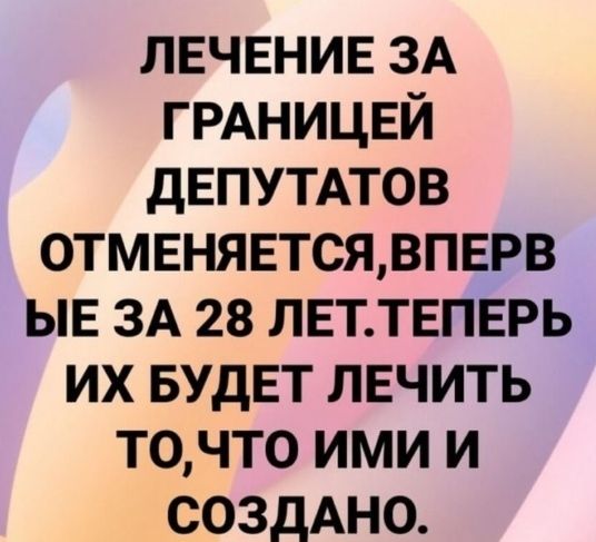 ЛЕЧЕНИЕ ЗА ГРАНИЦЕЙ дЕПУТАТОВ 0ТМЕНЯЕТСЯВПЕРВ ЫЕ ЗА 28 ЛЕТТЕПЕРЬ их БУДЕТ ЛЕЧИТЬ точто ими и создАно