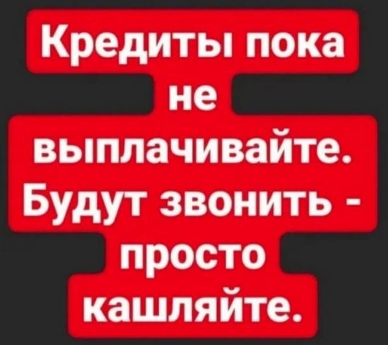 Кредиты пока не выплачивайте Будут звонить просто кашляйте
