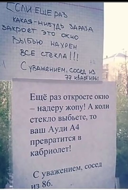 н ЬЫБЪЮ ХРЕ 45 СГРкм СЧБщиением с К6цры Ещё раз откроете окно _ надеру жопу А коли стекло выбьетс то ваш Ауди А4 преврат ится в кабриолет _ сосед