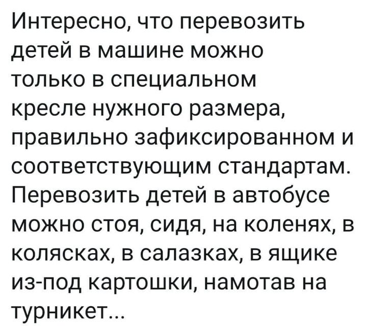 Интересно что перевозить детей в машине можно только в специальном кресле нужного размера правильно зафиксированном и соответствующим стандартам Перевозить детей в автобусе можно стоя сидя на коленях в колясках в салазках в ящике из под картошки намотав на турникет