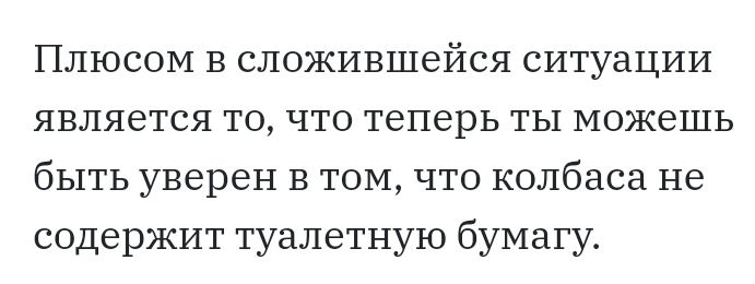 Плюсом в сложившейся ситуации является то что теперь ты можешь быть уверен в ТОМ что колбаса не содержит туалетную бумагу