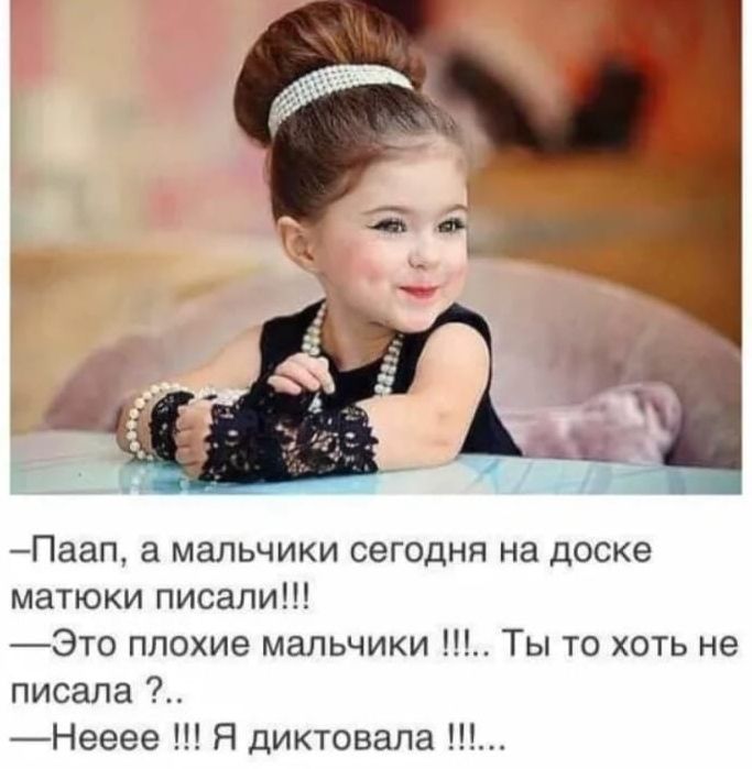 Паап а мальчики сегодня на доске матюки писали Это плохие мальчики Ты то хоть не писала Нееее Я диктовала
