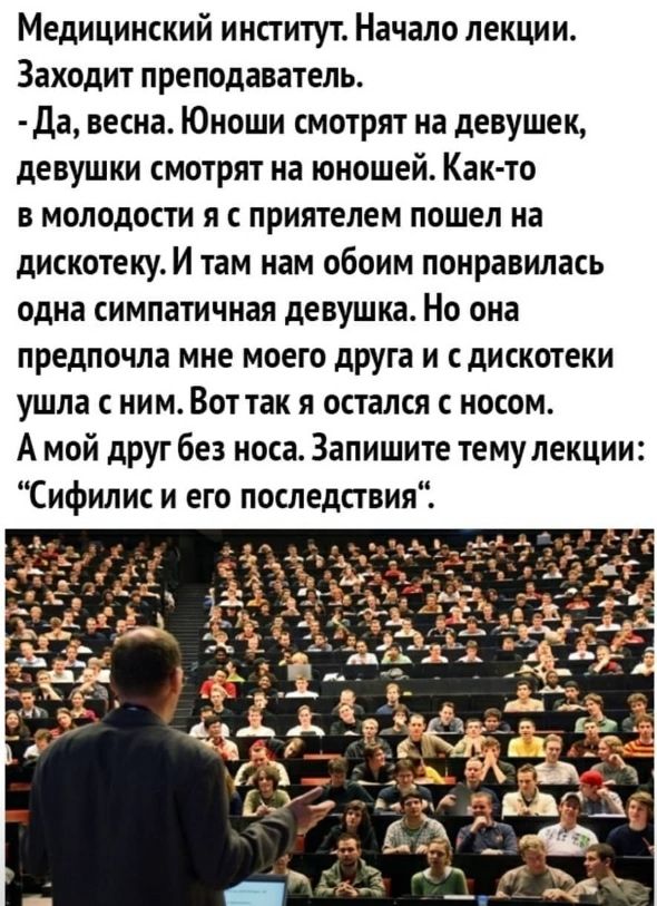 Медицинский институт Начало лекции Заходит преподаватель да весна Юноши смотрят на девушек девушки смотрят на юношей Как то в молодости я с приятелем пошел на дискотеку И там нам обоим понравилась одна симпатичная девушка Но она предпочла мне моего друга и сдискотеки ушла с ним Вот так я остался с носом А мой друг без носа Запишите темулекции Сифилис и его последствия