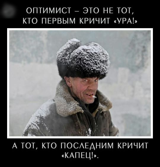 ОПТИМИСТ ЭТО НЕ ТОТ КТО ПЕРВЫМ КРИЧИТ УРА А тот кто ПОСАЕАНИМ кричит КАПЕЦЬ