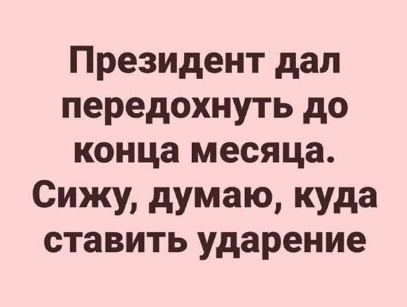Президент дал передохнуть до конца месяца Сижу думаю куда ставить ударение