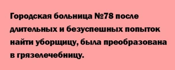 Городская больница 18 после длительных и безуспешных попьпок найти уборщицу была преобразована в грязелечебницу