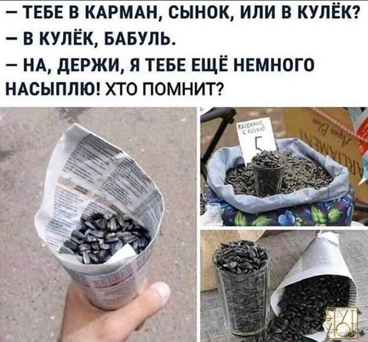 ТЕБЕ В КАРМАН сынок ИЛИ В КУЛЁК В КУЛЁК БАБУЛЬ НА дЕРЖИ Я ТЕБЕ ЕЩЁ НЕМНОГО НАСЫПЛЮ ХТО ПОМНИТ