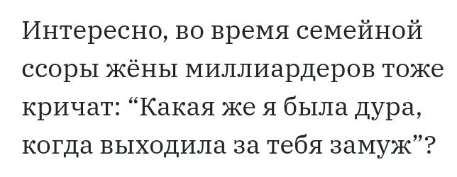 Интересно во время семейной ссоры Жёны миллиардеров тоже кричат Какая же я была дура когда выходила за тебя замуж