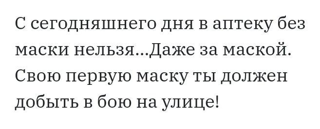 С сегодняшнего дня в аптеку без маски нельзяДаже за маской Свою первую маску ты должен добыть в бою на улице