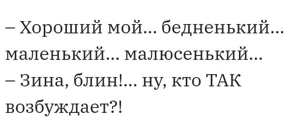Хороший мой бедненький маленький малюсенький Зина блин ну кто ТАК возбуждает