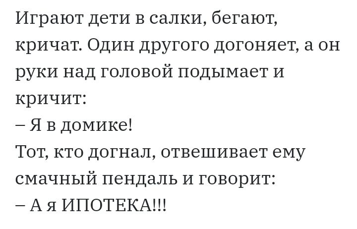 Играют дети в салки бегают кричат Один другого догоняет а он руки над головой подымает И кричит Я в домике Тот кто догнал отвешивает ему смачный пендаль И говорит А я ИПОТЕКА