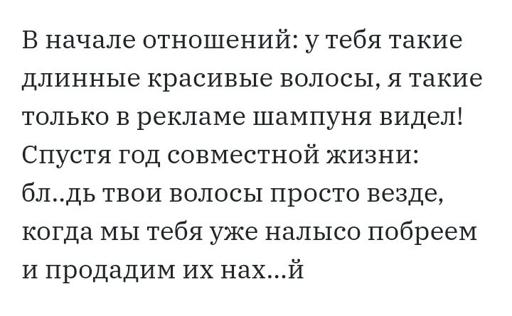 В начале отношений у тебя такие длинные красивые волосы я такие только в рекламе шампуня видел Спустя год совместной жизни блдь твои волосы просто везде когда мы тебя уже налысо побреем И продадим их нахй