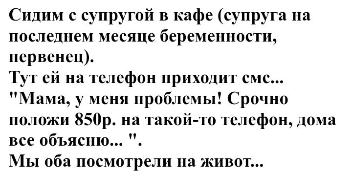 Сидим с супругой в кафе супруга на последнем месяце беременности первенец Тут ей на телефон приходит смс Мама у меня проблемы Срочно положи 850р на такой то телефон Дома все объясню Мы оба посмотрели на живот