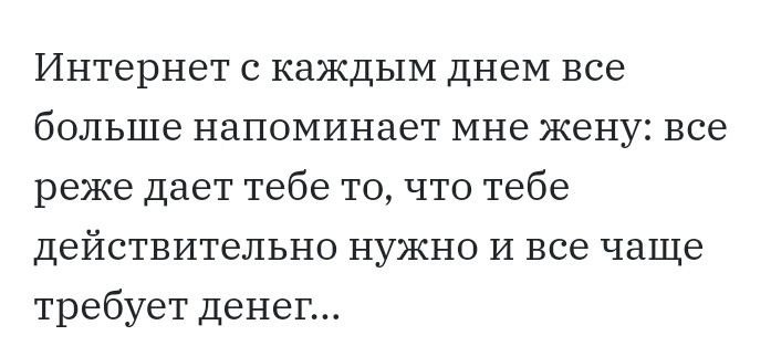 Интернет с каждым днем все больше напоминает мне жену все реже дает тебе то что тебе действительно нужно И все чаще требует денег