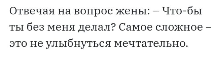 Отвечая на вопрос жены Что бы ты без меня делал Самое сложное это не улыбнуться мечтательно