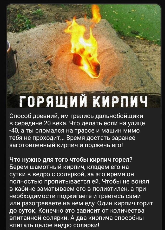 горящийкирпич Способ древний им грелись дальнобойщики в середине 20 века Что делать если на улице 40 а ты сломался на трассе и машин мимо тебя не проходит Время достать заранее заготовленный кирпич и поджечь его Что нужно для того чтобы кирпич горел Берем шамотный кирпич кладем его на сутки в ведро с соляркой за это время он полностью пропитывается ей Чтобы не вонял в кабине заматываем его в полиэ