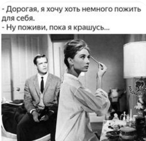 Дорогая я хочу хоть немного пожить для себя Ну поживи пока я крашусь