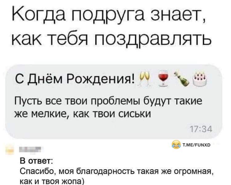 Когда п0доуга знает как тебя поздравлять СДнём Рождения 3 ч Пусть все твои проблемы будут такие же мелкие как твои сиськи Ц тмвгимхо В ответ Спасибо моя благодарность такая же огромная как и твоя жопа