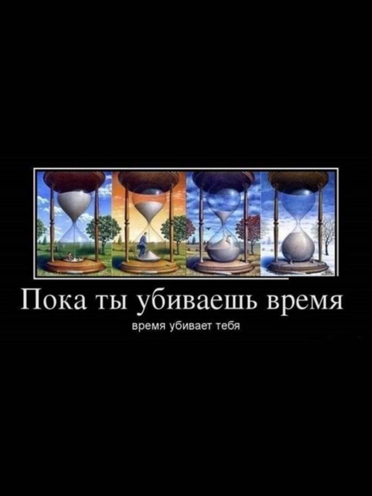 Пока ТЫ убиваешь время время убивает тебя