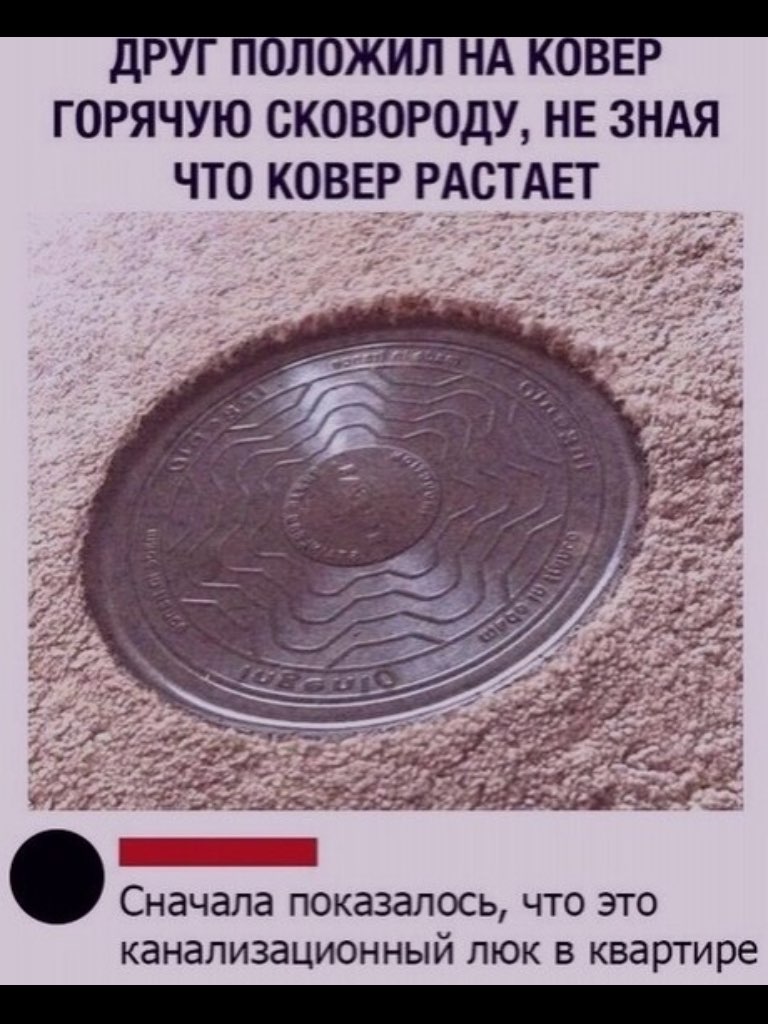 дРУГ ПБЛБЖИЛ НА КБВЕР ГОРЯЧУЮ СКОВОРОДУ НЕ ЗНАЯ ЧТО КОВЕРРАСТАЕТ Сначала показалось что это канализационный люк в квартире