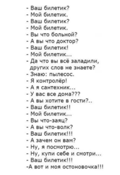 Ваш билетик Мой бил пмк Баш Силами Мой бил тк Вы что больной А вы что доктор Ваш билетик Мой бити дп что вы к илшли других сло зна тп Знаю пнмсос я коигролір А сантехник У и по при А ш хотим май Ваш билетики Май бил пик Вы что иш А и что полк Ваш билетик А иии он им Ну я посмотрю Ну купи себя и смотри Ваш билетик А юг и моя отно очки