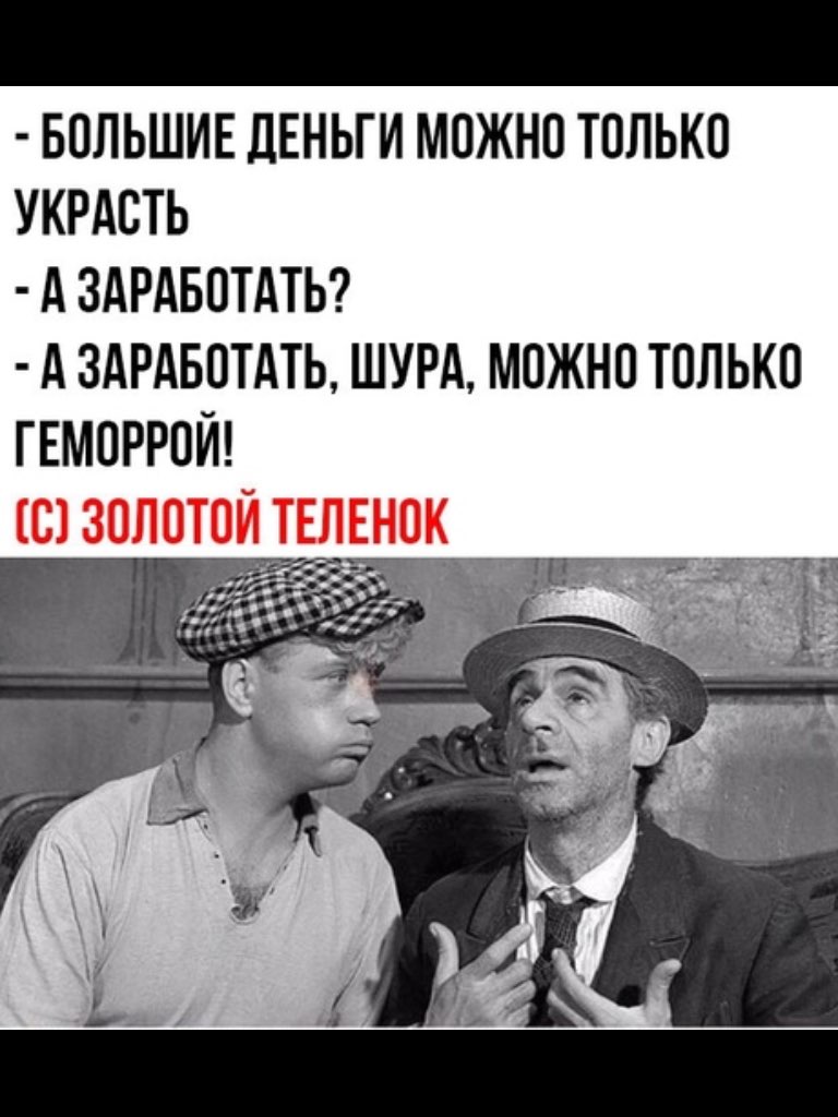 БОЛЬШИЕ ДЕНЬГИ МОЖНО ТОЛЬКО УКРАОТЬ А ЗАРАБОТАТЬ А ЗАРАБОТАТЬ ШУРА МОЖНО ТОЛЬКО ГЕМОРРОЙ