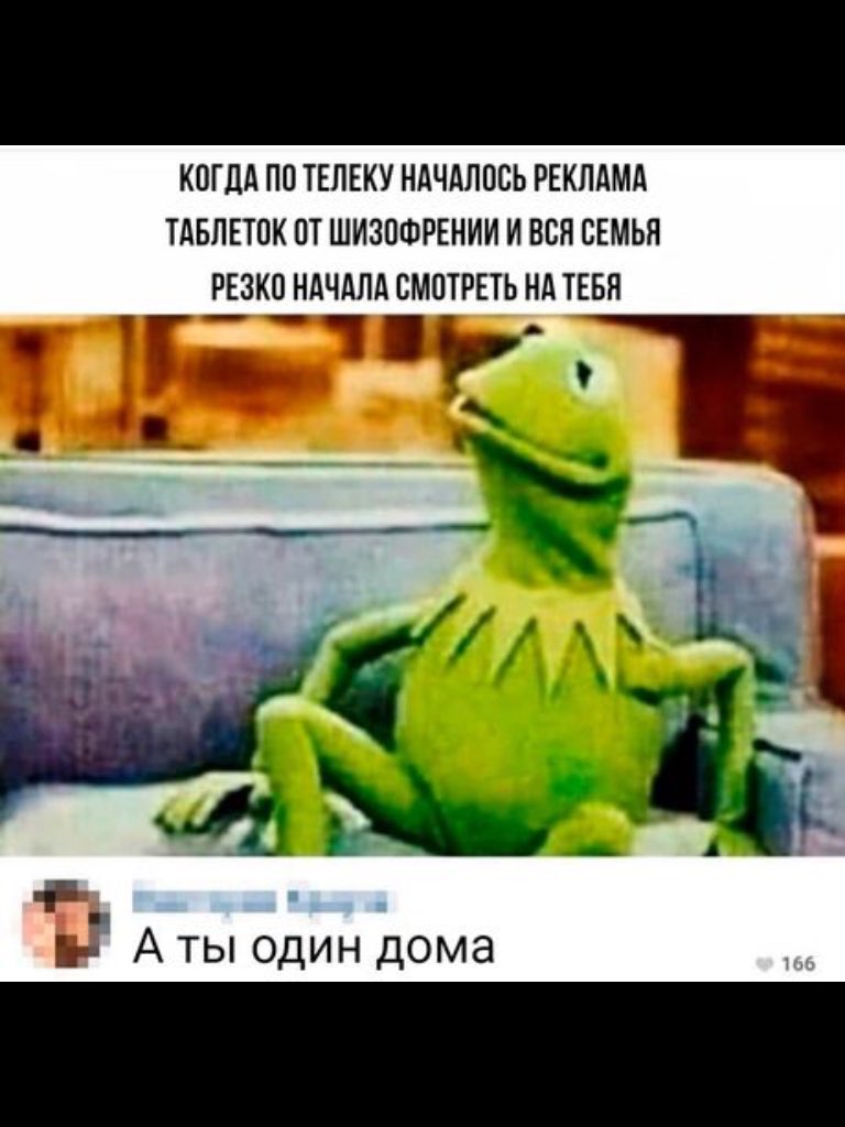 КОГДА ПО ТЕЛЕКУ НАЧАЛОСЬ РЕКЛАМА ТАБЛЕТПК ПТ ШИЗПФРЕНИИ И ВСЯ СЕМЬЯ РЕЗКП НАЧАЛА СМОТРЕТЬ НА ТЕБН а А ты один дома