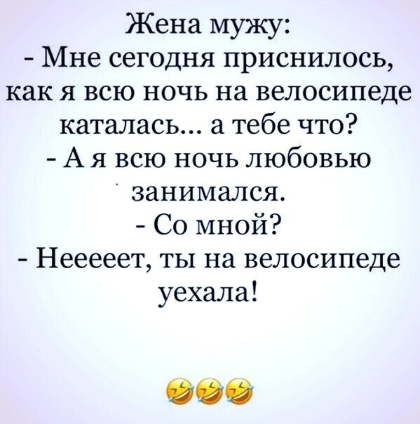 Жена мужу Мне сегодня приснилось как я всю ночь на велосипеде каталась а тебе что А я всю ночь любовью занимался Со мной Нееееет ты на велосипеде уехала ФСО