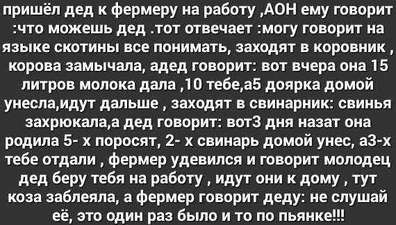 пришёл дед к фермеру на работу АОН ему творит ЧТО МОЖЕШЬ дед ТОТ ШВЕЧЗЕТ МОГУ ГОВОРИТ на ЯЗЫКЕ СКОТИНЬ ВСЕ ПОНИМЭТЬ ЗЭХОДЯТ В КОРОВНИК корова замычала адед говорит вот вчера она 15 литров молока дала 1 0 тебеа5 доярка домой унеслаидут дальше заходят в свинарник свинья 3ахрюкалаа дед говорит вотз дня назат она родила 5 х поросят 2 х свинарь домой унес аз х тебе отдали фермер удевился и говорит моло