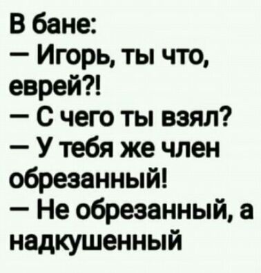 В бане Игорь ты что еврей С чего ты взял У тебя же член обрезанный Не обрезанный надкушенный