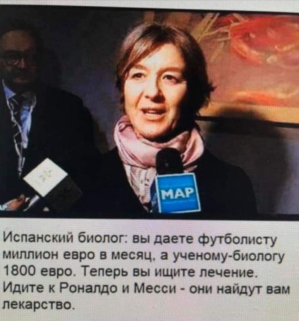 Испанский биолог вы даете футболисту миллион евро в месяц а ученомубиопогу 1800 евро Теперь вы ищите лечение Идите к Роналдо и Месси они найдут вам лекарство