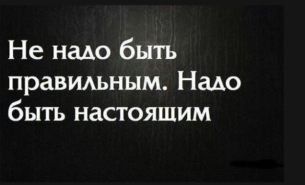 Не надо быть праВИАьным Надо быть настоящим