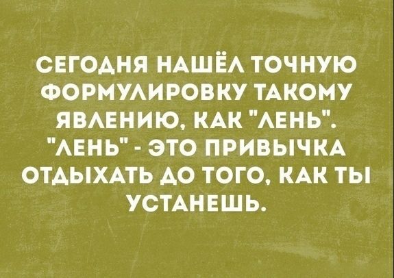 СЕГОДНЯ НАШЁА ТОЧНУЮ ФОРМУАИРОВКУ ТАКОМУ ЯВАЕНИЮ КАК АЕНЬ АЕНЬ ЭТО ПРИВЫЧКА ОТАЫХАТЬ АО ТОГО КАК ТЫ УСТАНЕШЬ
